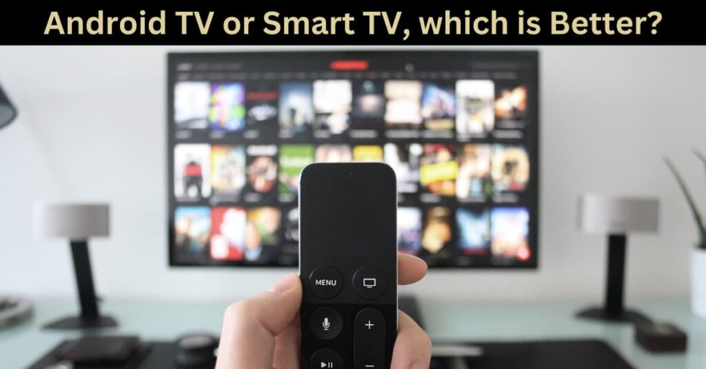 Android TV or Smart TV, which is Better?